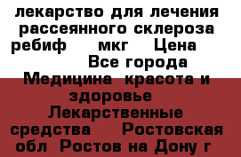 лекарство для лечения рассеянного склероза ребиф  44 мкг  › Цена ­ 40 000 - Все города Медицина, красота и здоровье » Лекарственные средства   . Ростовская обл.,Ростов-на-Дону г.